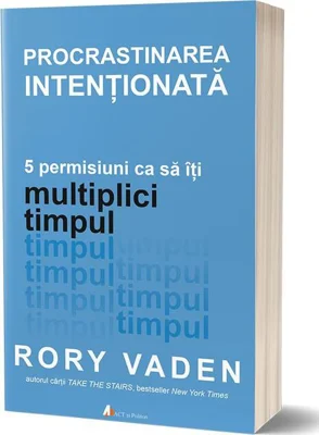 Procrastinarea intenționată. 5 permisiuni ca să îți multiplici timpul