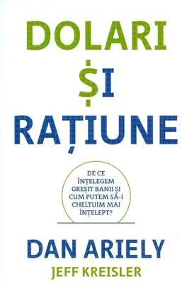 Dolari și rațiune. De ce înțelegem greșit banii și cum putem să-i cheltuim mai înțelept?