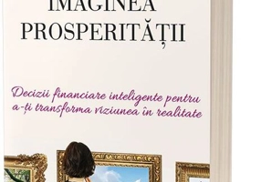 Imaginea prosperității. Decizii financiare inteligente pentru a-ți transforma viziunea în realitate