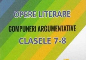 Limba și literatura română. Opere literare. Compuneri argumentative pentru clasele VII-VIII
