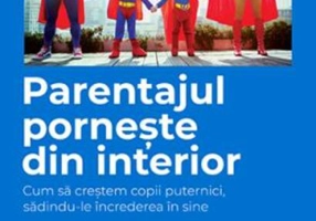 Parentajul pornește din interior. Cum să creștem copii puternici, sădindu-le încrederea în sine