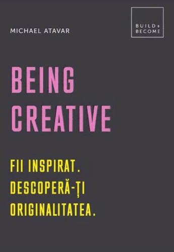 Being Creative. Fii inspirat. Descoperă-ți originalitatea