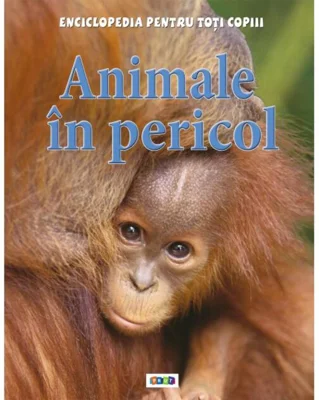 Animale în pericol. Enciclopedia pentru toți copiii