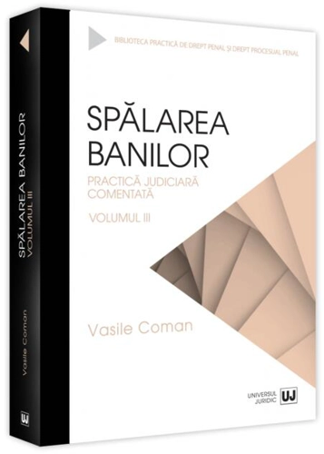 Spălarea banilor. Practica judiciară comentată (Vol. 3)