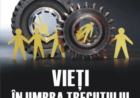 Vieţi în umbra trecutului. Supraviețuirea și integrarea socioprofesională a familiilor foștilor deținuți politici în comunism. Mărturii şi documente. (vol. I)