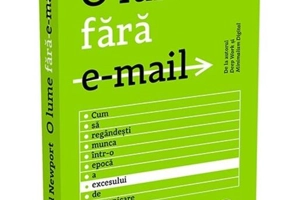 O lume fără e-mail. Cum să regândești munca într-o epocă a excesului de comunicare