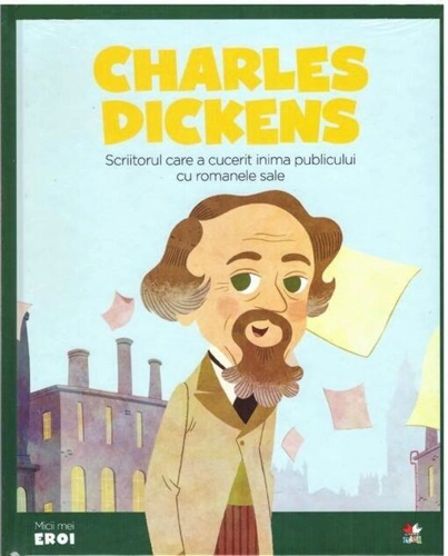 Charles Dickens. Scriitorul care a cucerit inima publicului cu romanele sale. Seria Micii mei Eroi (Vol. 25)