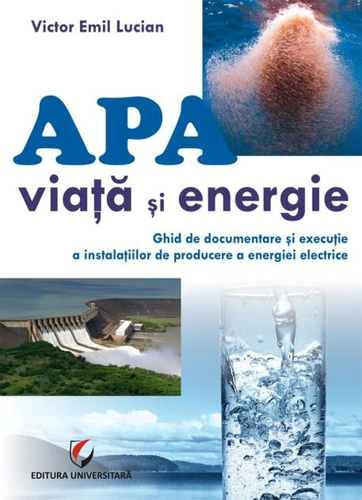 Apă - viață și energie. Ghid de documentare și execuție a instalațiilor de producere a energiei electrice